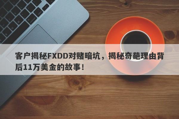 客户揭秘FXDD对赌暗坑，揭秘奇葩理由背后11万美金的故事！-第1张图片-要懂汇圈网