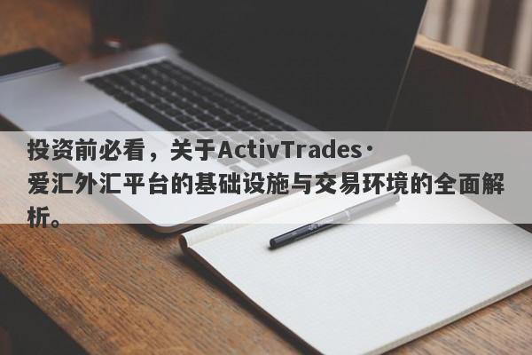 投资前必看，关于ActivTrades·爱汇外汇平台的基础设施与交易环境的全面解析。-第1张图片-要懂汇圈网