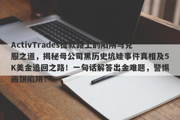 ActivTrades提款路上的陷阱与克服之道，揭秘母公司黑历史坑娃事件真相及5K美金追回之路！一句话解答出金难题，警惕画饼陷阱！-第1张图片-要懂汇圈网