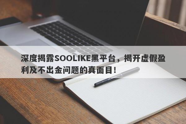 深度揭露SOOLIKE黑平台，揭开虚假盈利及不出金问题的真面目！-第1张图片-要懂汇圈网