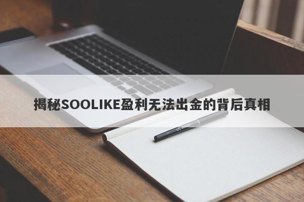 揭秘SOOLIKE盈利无法出金的背后真相-第1张图片-要懂汇圈网