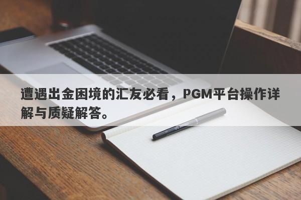 遭遇出金困境的汇友必看，PGM平台操作详解与质疑解答。-第1张图片-要懂汇圈网