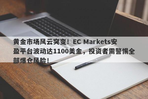 黄金市场风云突变！EC Markets安盈平台波动达1100美金，投资者需警惕全部爆仓风险！-第1张图片-要懂汇圈网