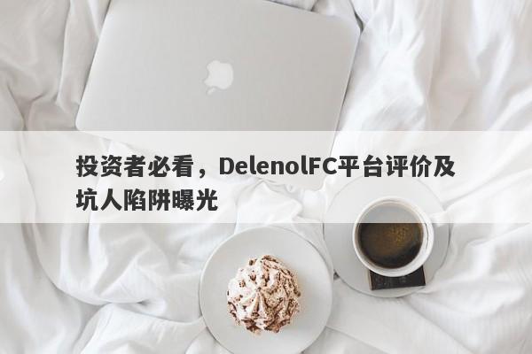 投资者必看，DelenolFC平台评价及坑人陷阱曝光-第1张图片-要懂汇圈网