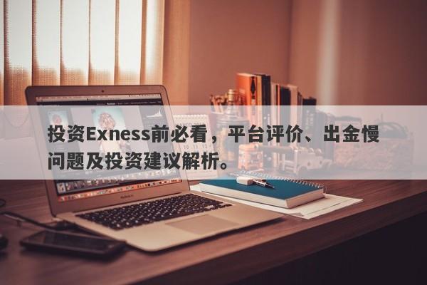 投资Exness前必看，平台评价、出金慢问题及投资建议解析。-第1张图片-要懂汇圈网