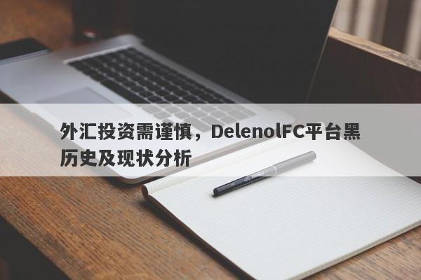 外汇投资需谨慎，DelenolFC平台黑历史及现状分析-第1张图片-要懂汇圈网