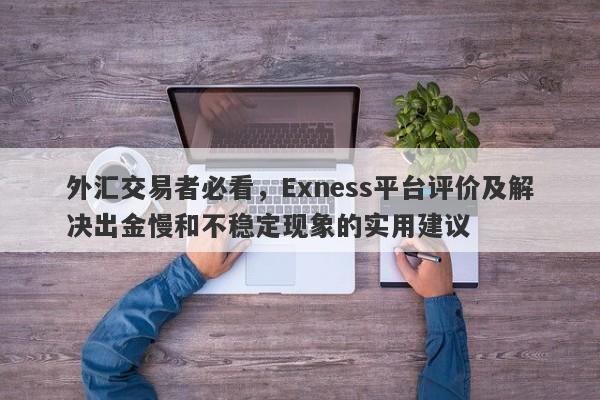 外汇交易者必看，Exness平台评价及解决出金慢和不稳定现象的实用建议-第1张图片-要懂汇圈网