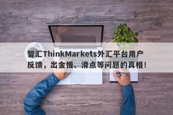 智汇ThinkMarkets外汇平台用户反馈，出金慢、滑点等问题的真相！-第1张图片-要懂汇圈网