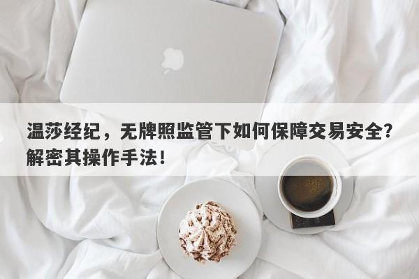 温莎经纪，无牌照监管下如何保障交易安全？解密其操作手法！-第1张图片-要懂汇圈网