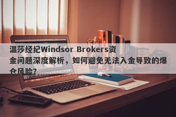 温莎经纪Windsor Brokers资金问题深度解析，如何避免无法入金导致的爆仓风险？-第1张图片-要懂汇圈网