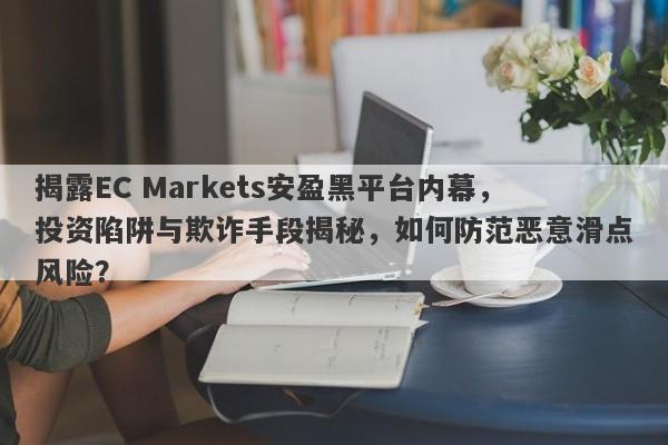 揭露EC Markets安盈黑平台内幕，投资陷阱与欺诈手段揭秘，如何防范恶意滑点风险？-第1张图片-要懂汇圈网