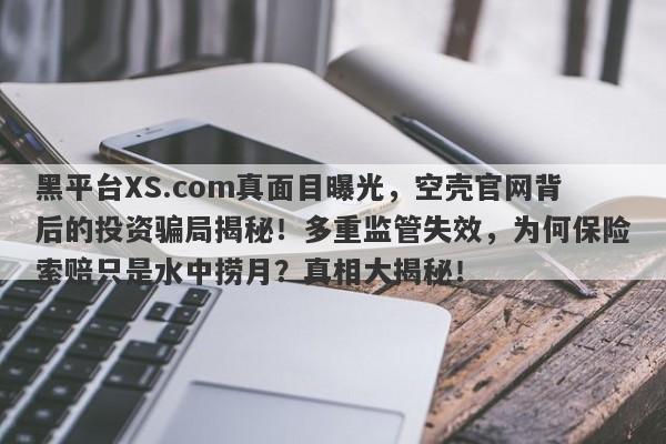 黑平台XS.com真面目曝光，空壳官网背后的投资骗局揭秘！多重监管失效，为何保险索赔只是水中捞月？真相大揭秘！-第1张图片-要懂汇圈网