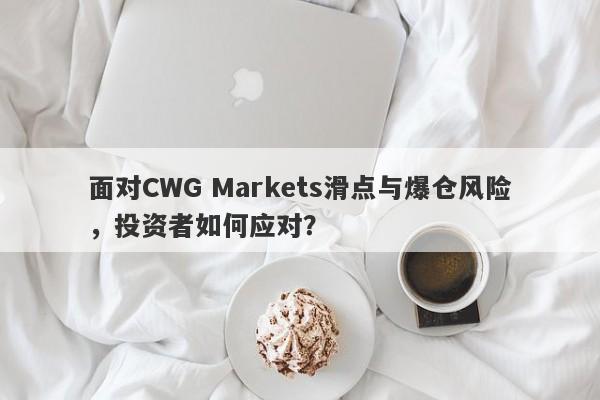 面对CWG Markets滑点与爆仓风险，投资者如何应对？-第1张图片-要懂汇圈网