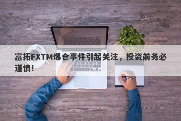 富拓FXTM爆仓事件引起关注，投资前务必谨慎！-第1张图片-要懂汇圈网