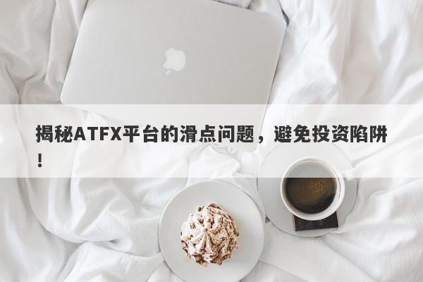 揭秘ATFX平台的滑点问题，避免投资陷阱！-第1张图片-要懂汇圈网