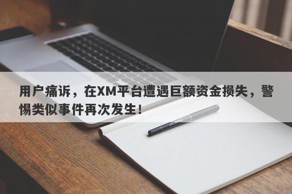 用户痛诉，在XM平台遭遇巨额资金损失，警惕类似事件再次发生！-第1张图片-要懂汇圈网