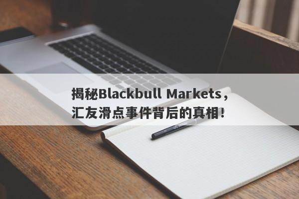 揭秘Blackbull Markets，汇友滑点事件背后的真相！-第1张图片-要懂汇圈网