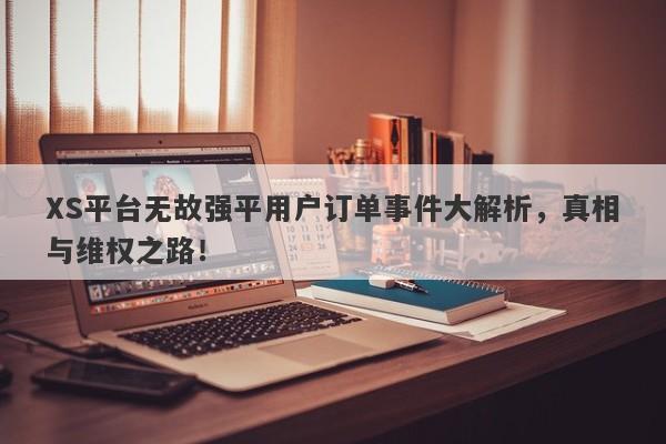 XS平台无故强平用户订单事件大解析，真相与维权之路！-第1张图片-要懂汇圈网