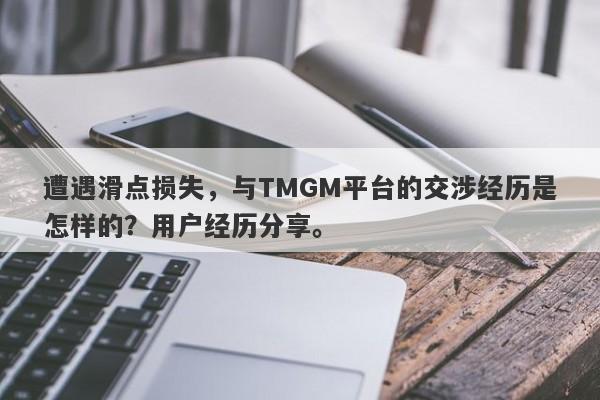 遭遇滑点损失，与TMGM平台的交涉经历是怎样的？用户经历分享。-第1张图片-要懂汇圈网