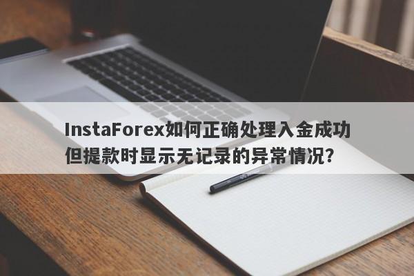 InstaForex如何正确处理入金成功但提款时显示无记录的异常情况？-第1张图片-要懂汇圈网