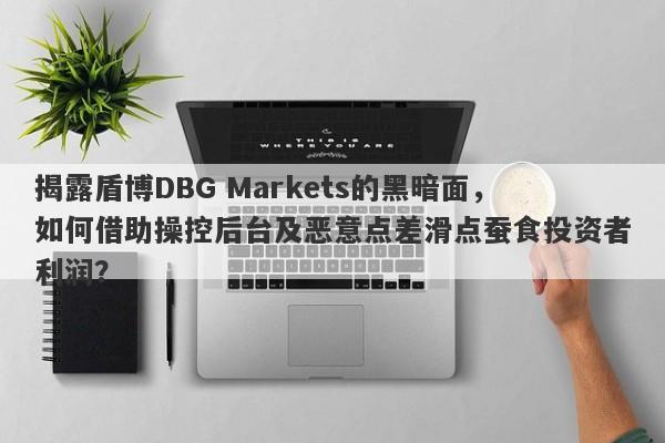 揭露盾博DBG Markets的黑暗面，如何借助操控后台及恶意点差滑点蚕食投资者利润？-第1张图片-要懂汇圈网