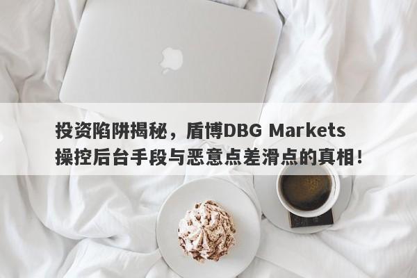 投资陷阱揭秘，盾博DBG Markets操控后台手段与恶意点差滑点的真相！-第1张图片-要懂汇圈网