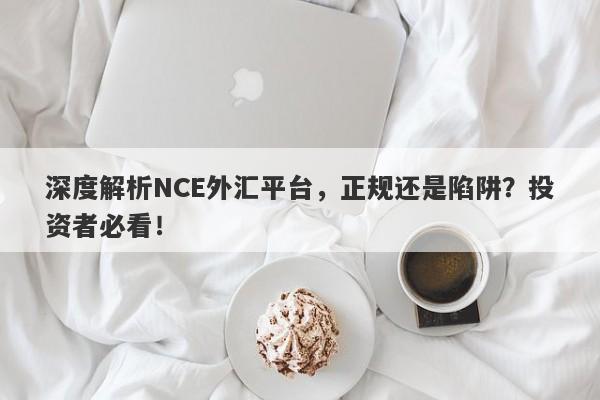 深度解析NCE外汇平台，正规还是陷阱？投资者必看！-第1张图片-要懂汇圈网