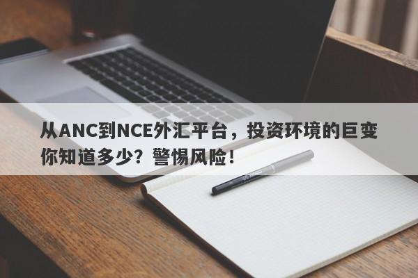 从ANC到NCE外汇平台，投资环境的巨变你知道多少？警惕风险！-第1张图片-要懂汇圈网