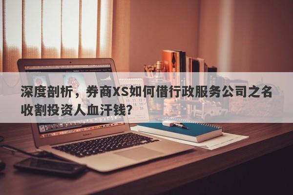 深度剖析，券商XS如何借行政服务公司之名收割投资人血汗钱？-第1张图片-要懂汇圈网