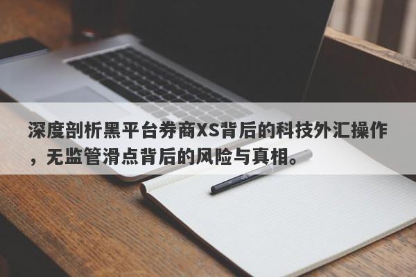 深度剖析黑平台券商XS背后的科技外汇操作，无监管滑点背后的风险与真相。-第1张图片-要懂汇圈网