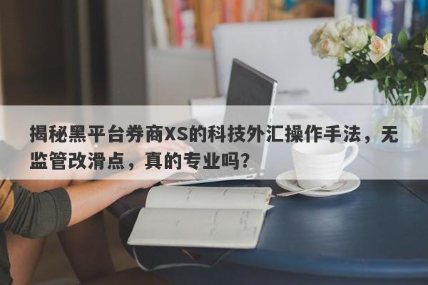 揭秘黑平台券商XS的科技外汇操作手法，无监管改滑点，真的专业吗？-第1张图片-要懂汇圈网