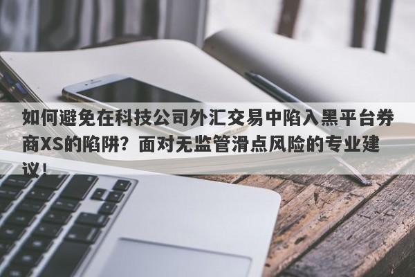 如何避免在科技公司外汇交易中陷入黑平台券商XS的陷阱？面对无监管滑点风险的专业建议！-第1张图片-要懂汇圈网