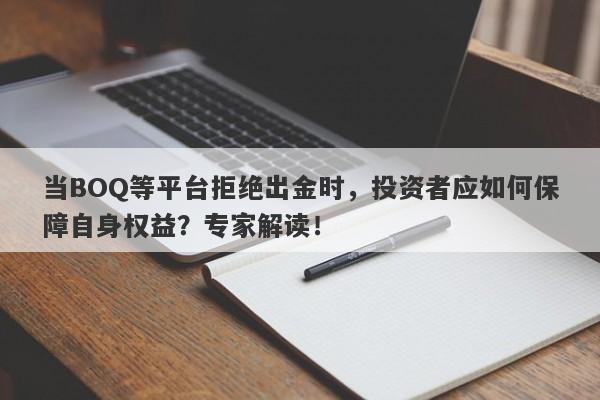 当BOQ等平台拒绝出金时，投资者应如何保障自身权益？专家解读！-第1张图片-要懂汇圈网