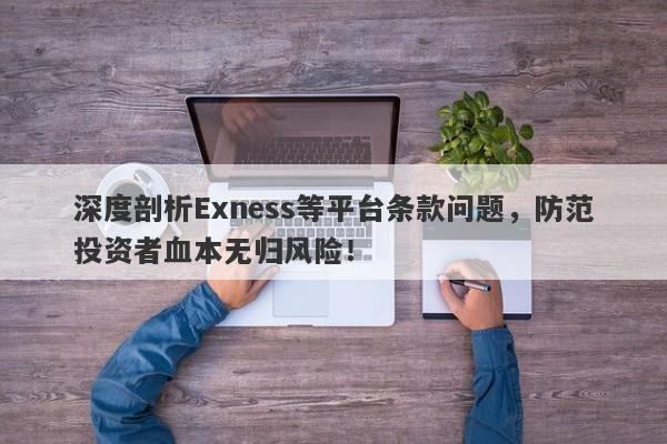 深度剖析Exness等平台条款问题，防范投资者血本无归风险！-第1张图片-要懂汇圈网