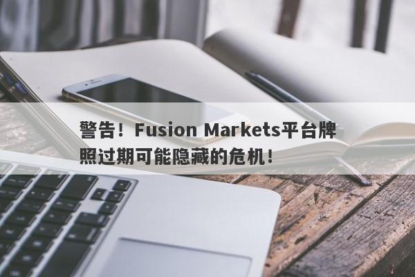 警告！Fusion Markets平台牌照过期可能隐藏的危机！-第1张图片-要懂汇圈网