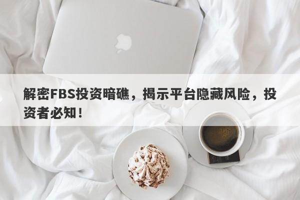 解密FBS投资暗礁，揭示平台隐藏风险，投资者必知！-第1张图片-要懂汇圈网