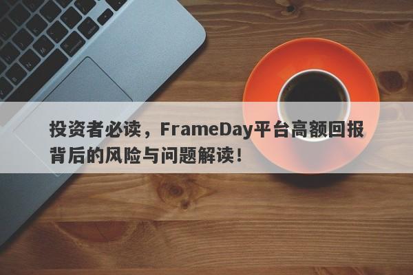 投资者必读，FrameDay平台高额回报背后的风险与问题解读！-第1张图片-要懂汇圈网