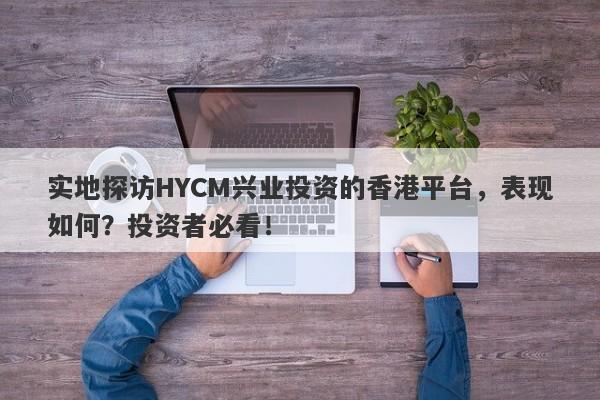 实地探访HYCM兴业投资的香港平台，表现如何？投资者必看！-第1张图片-要懂汇圈网