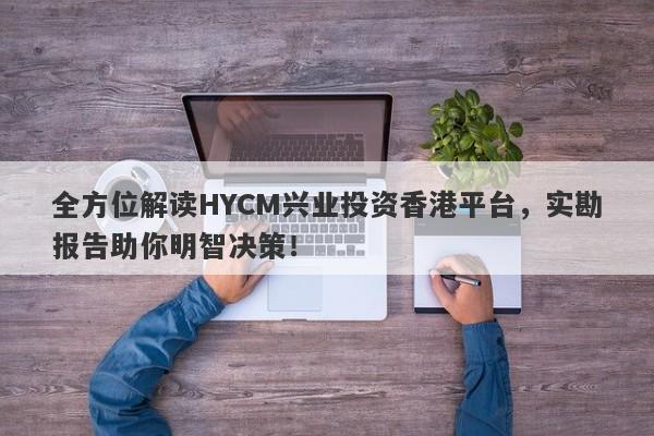 全方位解读HYCM兴业投资香港平台，实勘报告助你明智决策！-第1张图片-要懂汇圈网