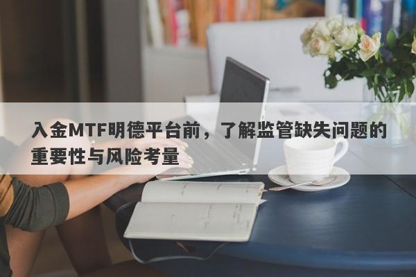 入金MTF明德平台前，了解监管缺失问题的重要性与风险考量-第1张图片-要懂汇圈网