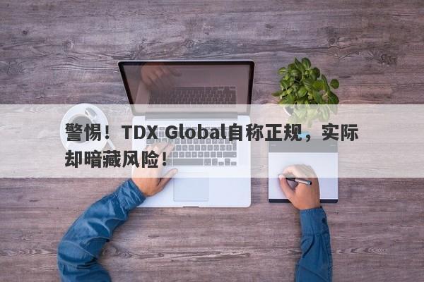 警惕！TDX Global自称正规，实际却暗藏风险！-第1张图片-要懂汇圈网