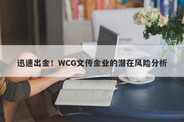 迅速出金！WCG文传金业的潜在风险分析-第1张图片-要懂汇圈网