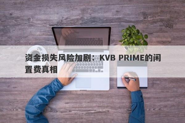 资金损失风险加剧：KVB PRIME的闲置费真相-第1张图片-要懂汇圈网