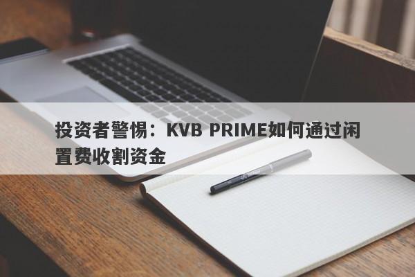 投资者警惕：KVB PRIME如何通过闲置费收割资金-第1张图片-要懂汇圈网