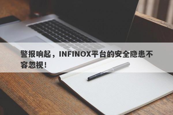 警报响起，INFINOX平台的安全隐患不容忽视！-第1张图片-要懂汇圈网