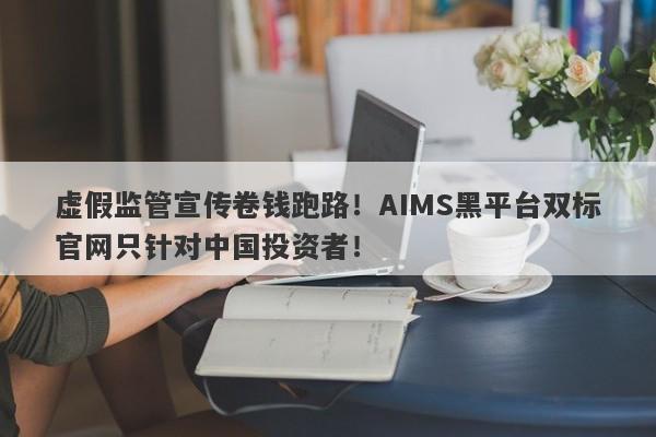 虚假监管宣传卷钱跑路！AIMS黑平台双标官网只针对中国投资者！-第1张图片-要懂汇圈网