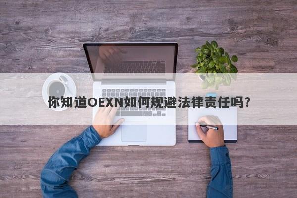 你知道OEXN如何规避法律责任吗？-第1张图片-要懂汇圈网