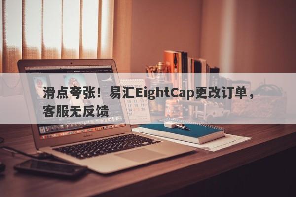 滑点夸张！易汇EightCap更改订单，客服无反馈-第1张图片-要懂汇圈网