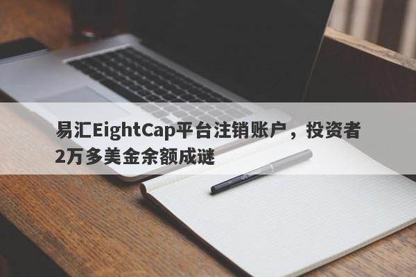 易汇EightCap平台注销账户，投资者2万多美金余额成谜-第1张图片-要懂汇圈网