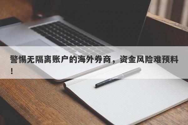 警惕无隔离账户的海外券商，资金风险难预料！-第1张图片-要懂汇圈网